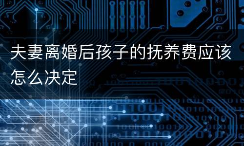 夫妻离婚后孩子的抚养费应该怎么决定