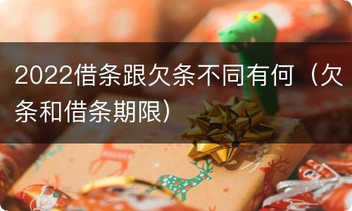 2022借条跟欠条不同有何（欠条和借条期限）