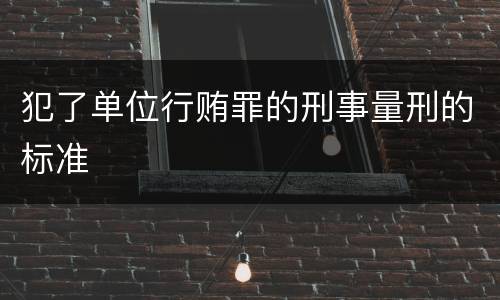 犯了单位行贿罪的刑事量刑的标准