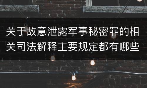 关于故意泄露军事秘密罪的相关司法解释主要规定都有哪些