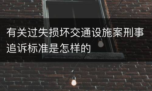 有关过失损坏交通设施案刑事追诉标准是怎样的