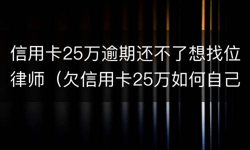 信用卡25万逾期还不了想找位律师（欠信用卡25万如何自己救）