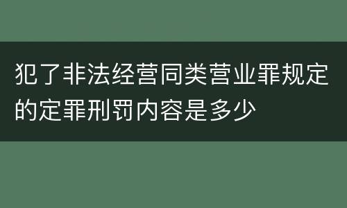 犯了非法经营同类营业罪规定的定罪刑罚内容是多少
