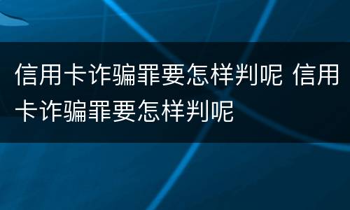 信用卡诈骗罪要怎样判呢 信用卡诈骗罪要怎样判呢