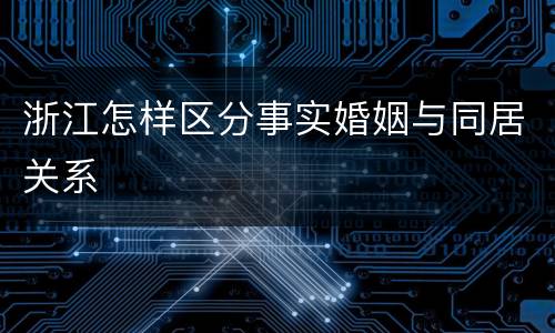 浙江怎样区分事实婚姻与同居关系