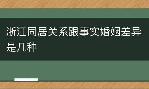 浙江同居关系跟事实婚姻差异是几种