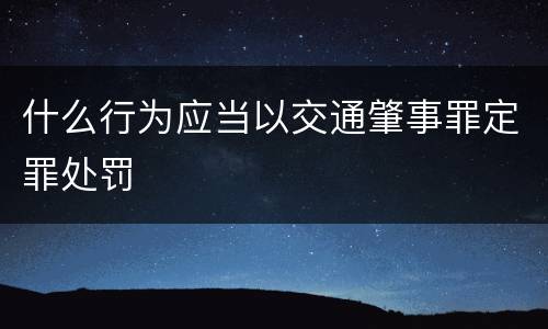 什么行为应当以交通肇事罪定罪处罚