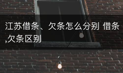 江苏借条、欠条怎么分别 借条,欠条区别