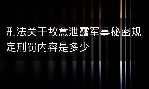 刑法关于故意泄露军事秘密规定刑罚内容是多少