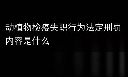 动植物检疫失职行为法定刑罚内容是什么