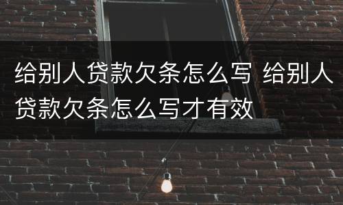 给别人贷款欠条怎么写 给别人贷款欠条怎么写才有效