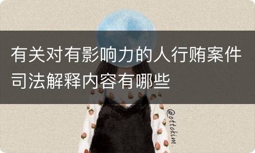 有关对有影响力的人行贿案件司法解释内容有哪些