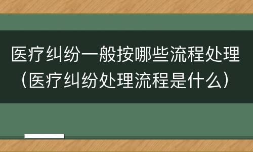 医疗纠纷一般按哪些流程处理（医疗纠纷处理流程是什么）
