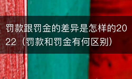 罚款跟罚金的差异是怎样的2022（罚款和罚金有何区别）