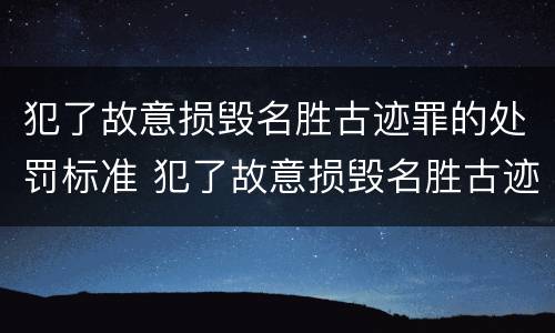 犯了故意损毁名胜古迹罪的处罚标准 犯了故意损毁名胜古迹罪的处罚标准是