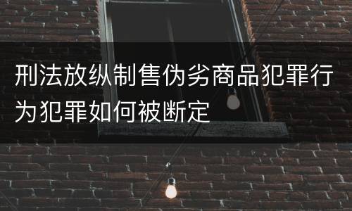 刑法放纵制售伪劣商品犯罪行为犯罪如何被断定