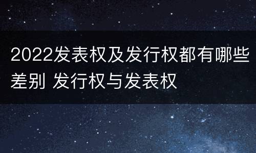 2022发表权及发行权都有哪些差别 发行权与发表权