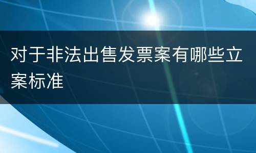 对于非法出售发票案有哪些立案标准