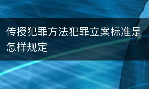 传授犯罪方法犯罪立案标准是怎样规定