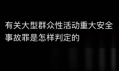 有关大型群众性活动重大安全事故罪是怎样判定的
