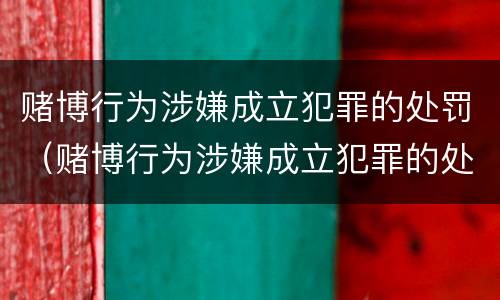 赌博行为涉嫌成立犯罪的处罚（赌博行为涉嫌成立犯罪的处罚依据）