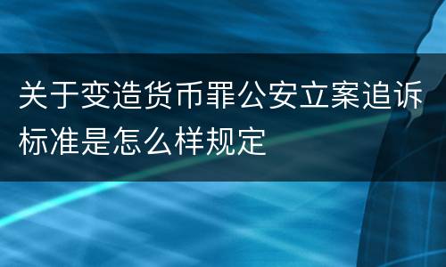 关于变造货币罪公安立案追诉标准是怎么样规定