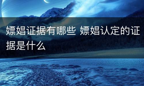 嫖娼证据有哪些 嫖娼认定的证据是什么