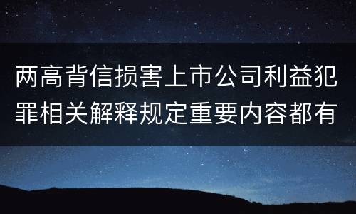 两高背信损害上市公司利益犯罪相关解释规定重要内容都有哪些