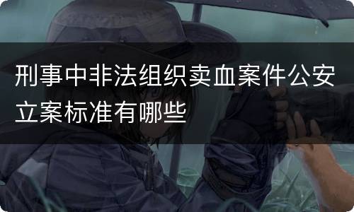 刑事中非法组织卖血案件公安立案标准有哪些