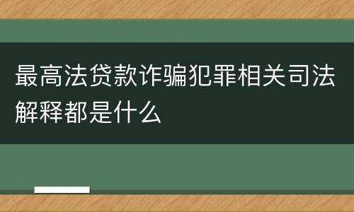 最高法贷款诈骗犯罪相关司法解释都是什么