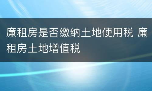 廉租房是否缴纳土地使用税 廉租房土地增值税