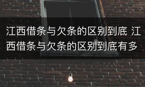 江西借条与欠条的区别到底 江西借条与欠条的区别到底有多少