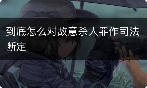 到底怎么对故意杀人罪作司法断定