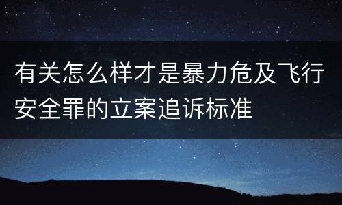 有关怎么样才是暴力危及飞行安全罪的立案追诉标准