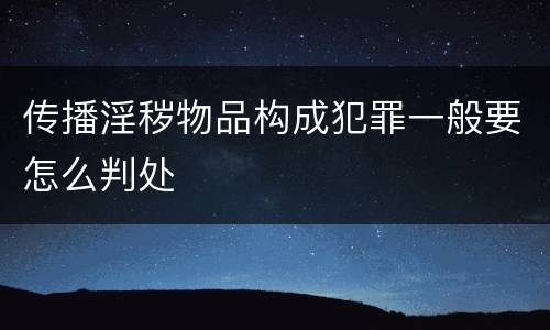 传播淫秽物品构成犯罪一般要怎么判处