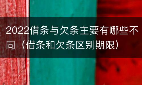 2022借条与欠条主要有哪些不同（借条和欠条区别期限）
