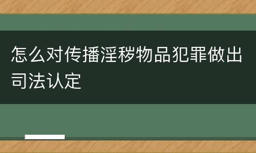 怎么对传播淫秽物品犯罪做出司法认定
