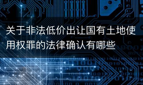 关于非法低价出让国有土地使用权罪的法律确认有哪些