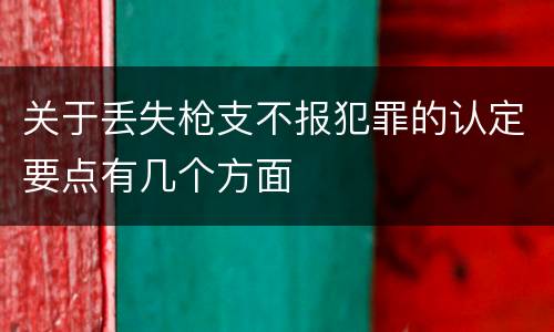 关于丢失枪支不报犯罪的认定要点有几个方面