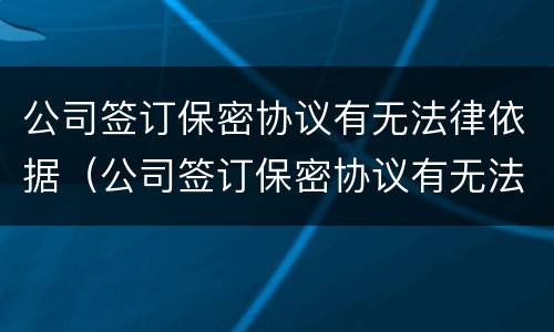 公司签订保密协议有无法律依据（公司签订保密协议有无法律依据怎么办）