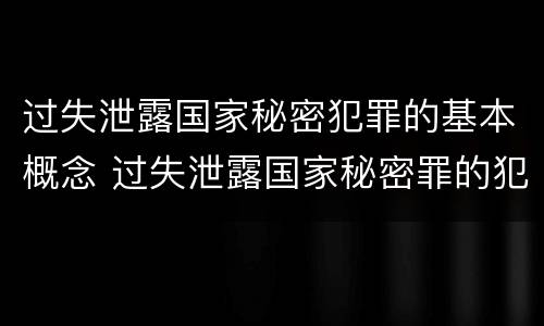 过失泄露国家秘密犯罪的基本概念 过失泄露国家秘密罪的犯罪主体是