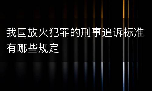 我国放火犯罪的刑事追诉标准有哪些规定