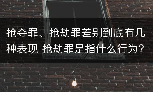 抢夺罪、抢劫罪差别到底有几种表现 抢劫罪是指什么行为?