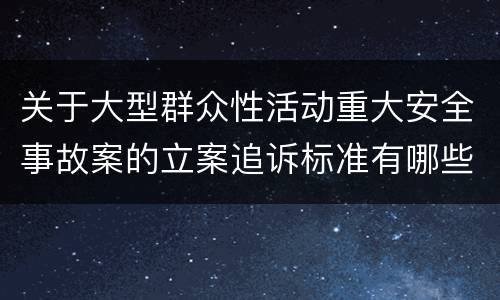 关于大型群众性活动重大安全事故案的立案追诉标准有哪些