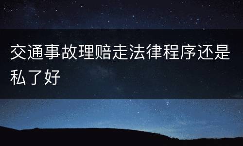 交通事故理赔走法律程序还是私了好