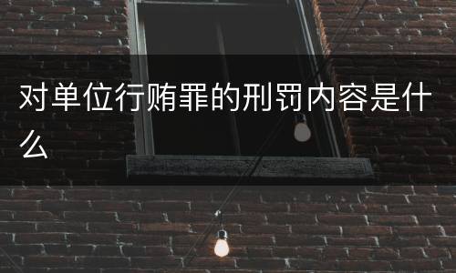 对单位行贿罪的刑罚内容是什么