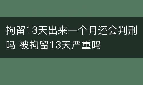 拘留13天出来一个月还会判刑吗 被拘留13天严重吗