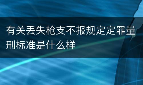 有关丢失枪支不报规定定罪量刑标准是什么样
