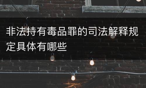 非法持有毒品罪的司法解释规定具体有哪些