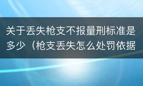 关于丢失枪支不报量刑标准是多少（枪支丢失怎么处罚依据）